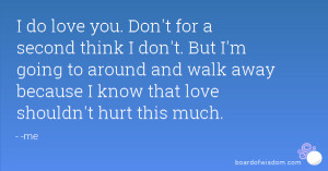 ... and walk away because I know that love shouldn't hurt this much