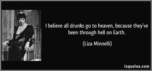 ... to heaven, because they've been through hell on Earth. - Liza Minnelli
