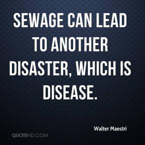 Sewage can lead to another disaster, which is disease. - Walter ...