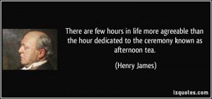 ... hour dedicated to the ceremony known as afternoon tea. - Henry James
