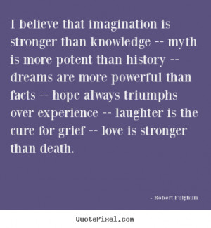 Robert Fulghum Quotes - I believe that imagination is stronger than ...