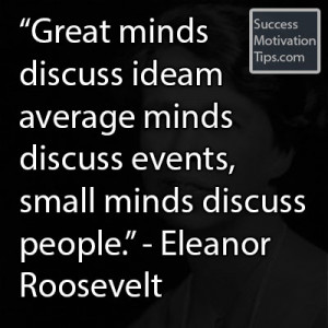 Great minds discuss ideas average minds discuss events, small minds ...