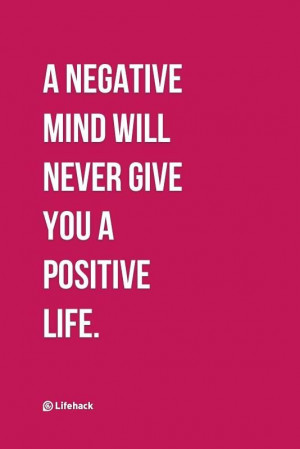 negative mind will never give you a positive life.