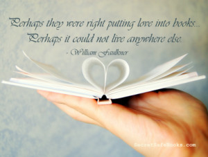 Perhaps they were right in putting love into books... Perhaps it could ...