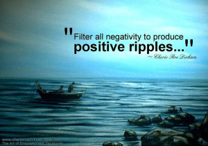 Filter all negativity to produce positive ripples...
