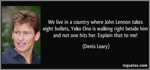 We live in a country where John Lennon takes eight bullets, Yoko Ono ...