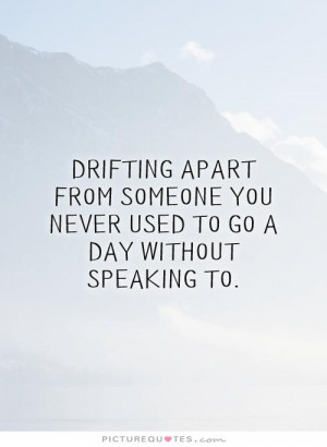 Drifting apart from someone you never used to go a day without ...