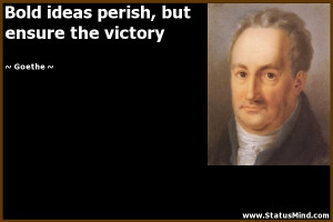 Bold ideas perish, but ensure the victory - Goethe Quotes - StatusMind ...