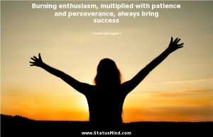 Burning enthusiasm, multiplied with patience and perseverance, always ...