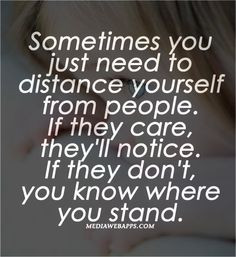 Quotes : Sometimes you just need to distance yourself from people. If ...