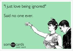 just love being ignored!' Said no one ever. More