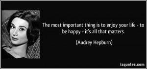 The most important thing is to enjoy your life - to be happy - it's ...
