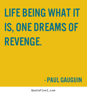 Life being what it is, one dreams of revenge. Paul Gauguin life quote