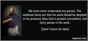 ... everywhere, and every person is His work. - Saint Francis de Sales