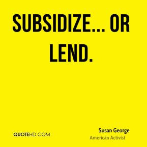 Susan George - Subsidize... or lend.