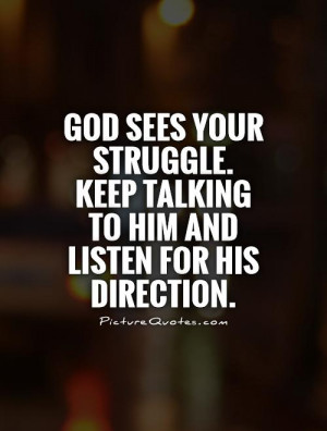 God sees your struggle. Keep talking to Him and listen for His ...
