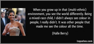 . Being a mixed-race child, I didn't always see colour in people ...