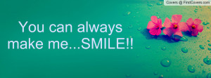 You can always make me...SMILE Profile Facebook Covers