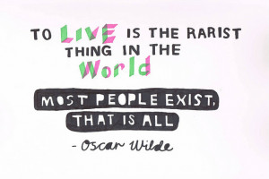... rarest thing in the world. Most people exist, that is all. Oscar Wilde