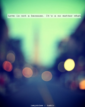 Love is not a beacuse, it’s a no matter what