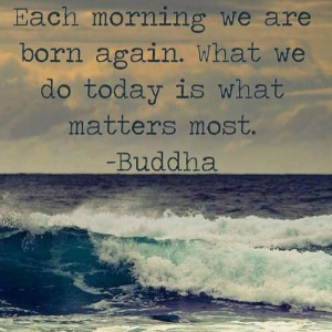 we are born again what we do today matters the most buddha #quote ...