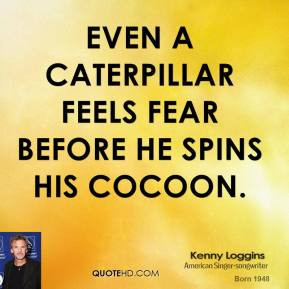 Kenny Loggins - even a caterpillar feels fear before he spins his ...
