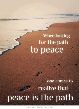 ... to peace one comes to realize that peace is the path Picture Quote #1