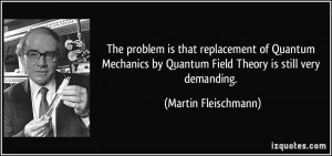 ... by Quantum Field Theory is still very demanding. - Martin Fleischmann