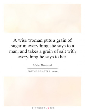 wise woman puts a grain of sugar into everything she says to a man ...