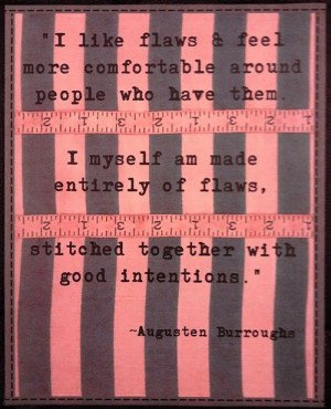 ... of flaws, stitched together with good intentions. Augusten Burroughs