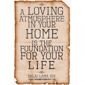 ... in your home is the foundation for your life ― Dalai Lama Quotes