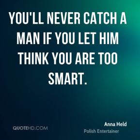 Anna Held - You'll never catch a man if you let him think you are too ...
