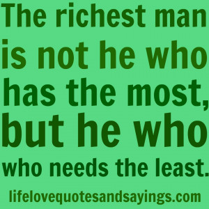 The richest man is not he who has the most, but he who needs the least ...