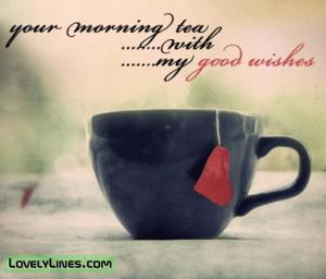 ... .com/your-morning-tea-with-my-good-wishes-good-morning-quote