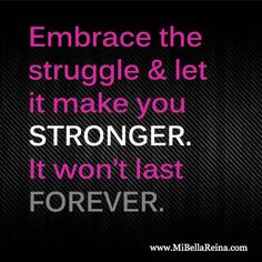 Embrace the struggle & let it make you stronger. It won't last ...