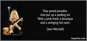 They paved paradise And put up a parking lot With a pink hotel, a ...