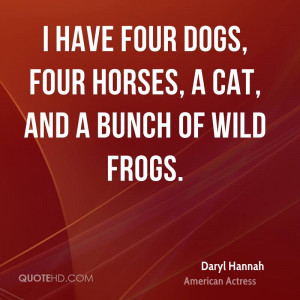have four dogs, four horses, a cat, and a bunch of wild frogs.