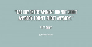 Bad Boy Entertainment did not shoot anybody. I didn't shoot anybody ...