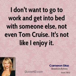 don't want to go to work and get into bed with someone else, not ...