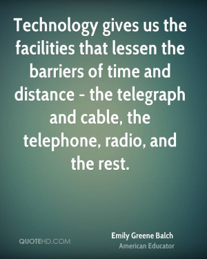 Technology gives us the facilities that lessen the barriers of time ...