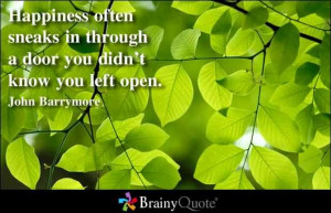 Happiness often sneaks in through a door you didn’t know you left ...