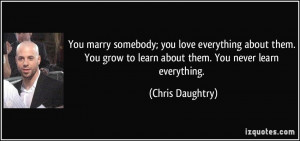You marry somebody; you love everything about them. You grow to learn ...