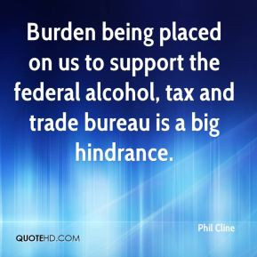 Burden being placed on us to support the federal alcohol, tax and ...