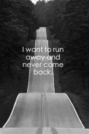 Want To Run Away Quotes I want to run away