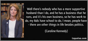 Well there's nobody who has a more supportive husband than I do, and ...