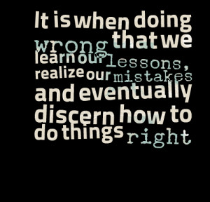 ... learn our lessons, realize our mistakes and eventually discern how to