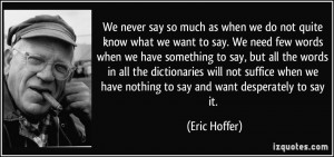 We never say so much as when we do not quite know what we want to say ...