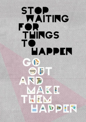 Stop waiting. Go out.