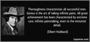 ... , infinite painstaking, even to the minutest detail. - Elbert Hubbard