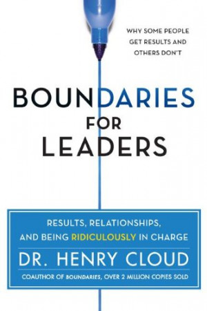 Boundaries for Leaders: Results, Relationships, and Being Ridiculously ...